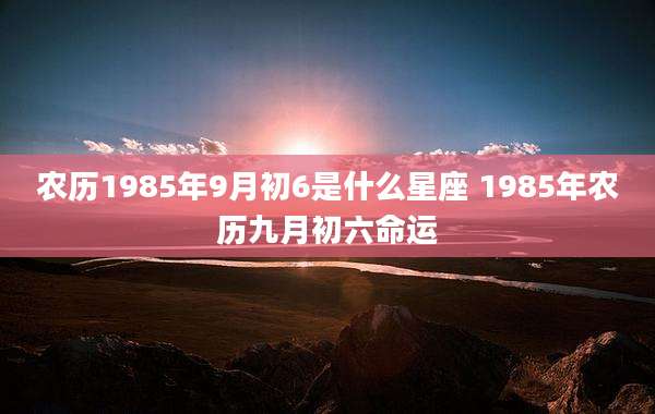 农历1985年9月初6是什么星座 1985年农历九月初六命运