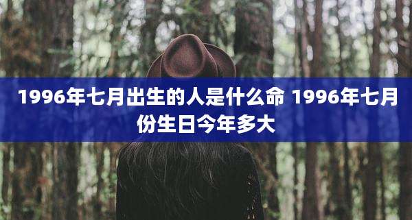 1996年七月出生的人是什么命 1996年七月份生日今年多大