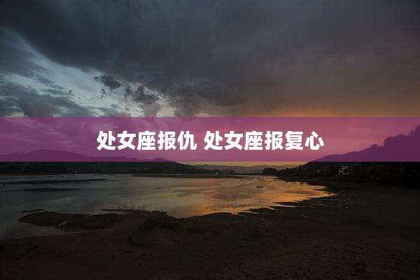 处女座报仇 处女座报复心