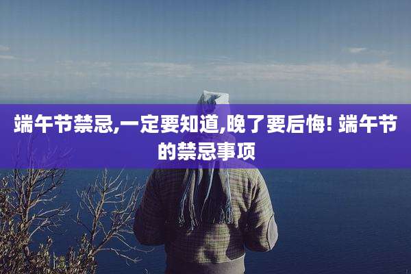 端午节禁忌,一定要知道,晚了要后悔! 端午节的禁忌事项