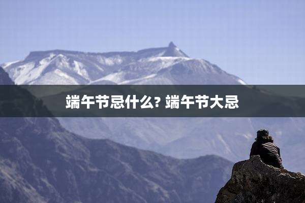 端午节忌什么? 端午节大忌