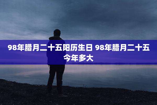98年腊月二十五阳历生日 98年腊月二十五今年多大