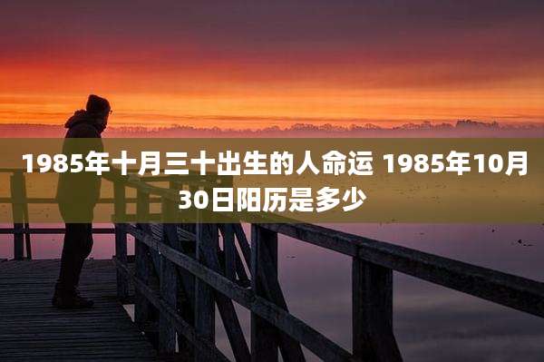 1985年十月三十出生的人命运 1985年10月30日阳历是多少