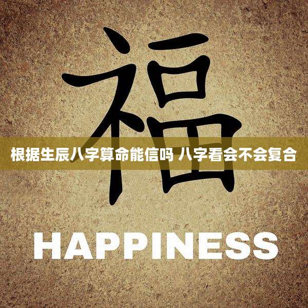 根据生辰八字算命能信吗 八字看会不会复合