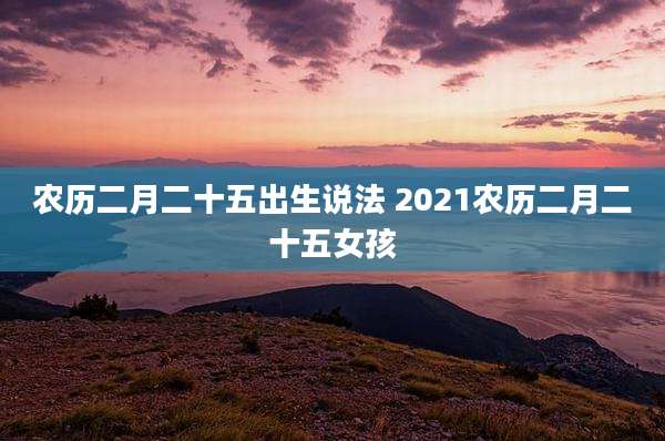农历二月二十五出生说法 2021农历二月二十五女孩