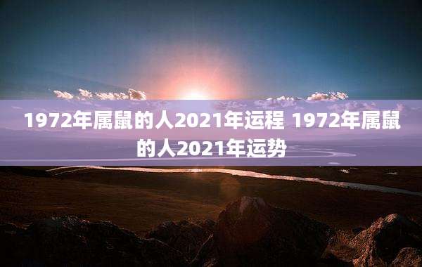 1972年属鼠的人2021年运程 1972年属鼠的人2021年运势