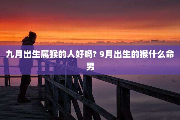 九月出生属猴的人好吗? 9月出生的猴什么命男