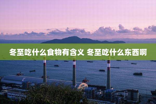 冬至吃什么食物有含义 冬至吃什么东西啊