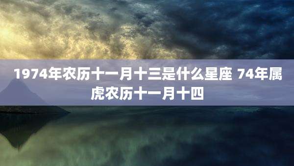 1974年农历十一月十三是什么星座 74年属虎农历十一月十四