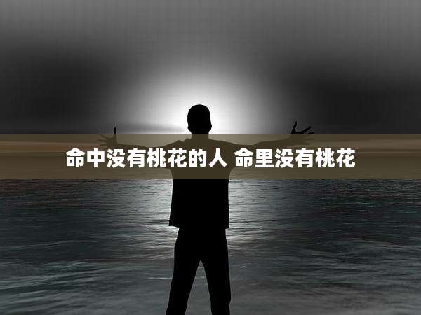 命中没有桃花的人 命里没有桃花