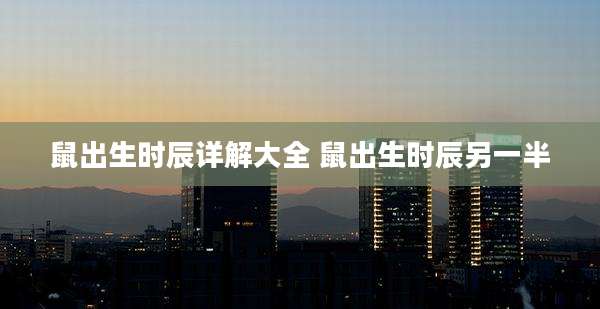 鼠出生时辰详解大全 鼠出生时辰另一半
