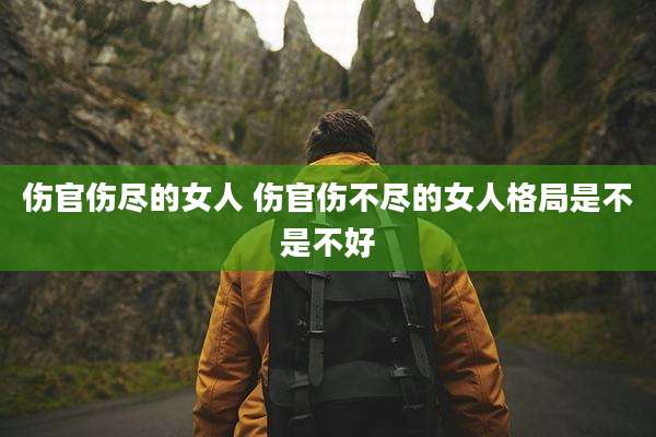 伤官伤尽的女人 伤官伤不尽的女人格局是不是不好
