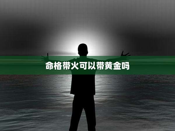 命格带火可以带黄金吗