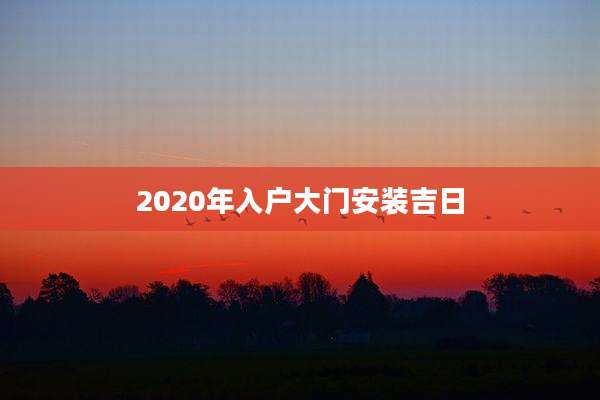 2020年入户大门安装吉日