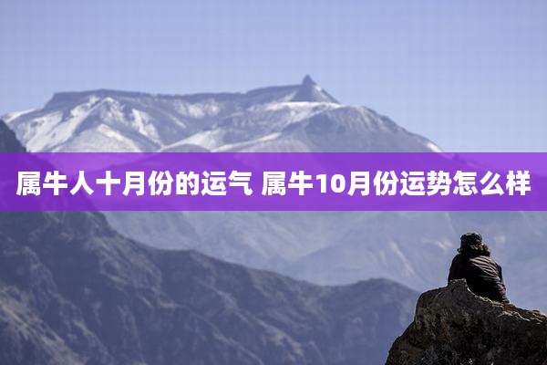 属牛人十月份的运气 属牛10月份运势怎么样