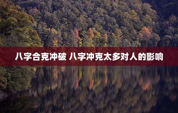 八字合克冲破 八字冲克太多对人的影响