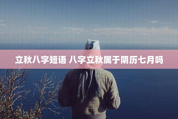 立秋八字短语 八字立秋属于阴历七月吗