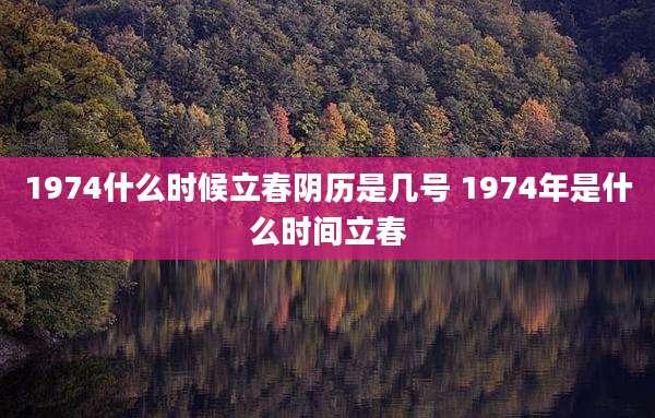 1974什么时候立春阴历是几号 1974年是什么时间立春