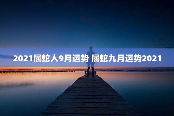 2021属蛇人9月运势 属蛇九月运势2021