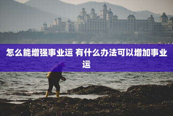 怎么能增强事业运 有什么办法可以增加事业运