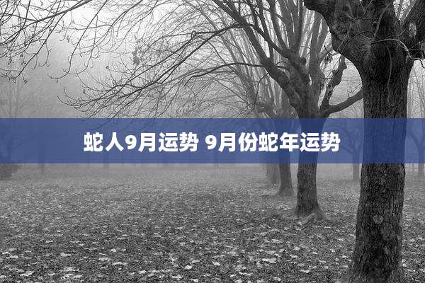 蛇人9月运势 9月份蛇年运势