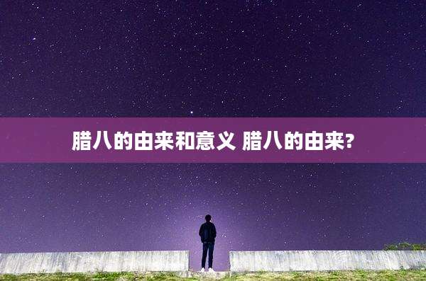 腊八的由来和意义 腊八的由来?