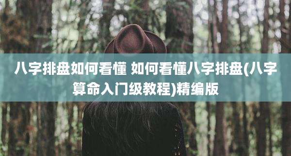 八字排盘如何看懂 如何看懂八字排盘(八字算命入门级教程)精编版