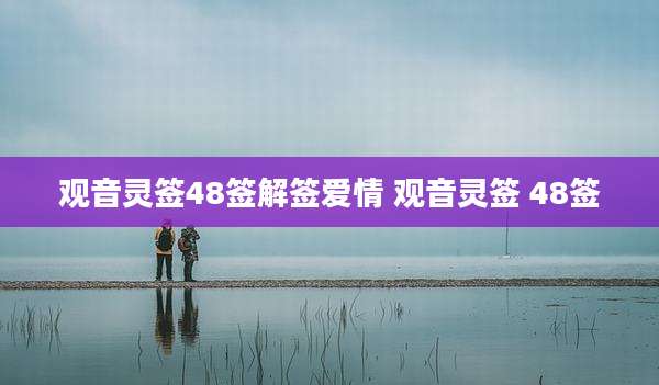 观音灵签48签解签爱情 观音灵签 48签