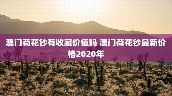 澳门荷花钞有收藏价值吗 澳门荷花钞最新价格2020年