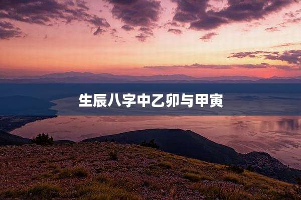 生辰八字中乙卯与甲寅