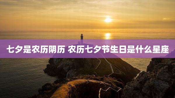 七夕是农历阴历 农历七夕节生日是什么星座