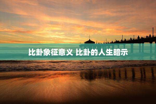 比卦象征意义 比卦的人生暗示