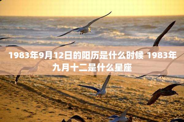 1983年9月12日的阳历是什么时候 1983年九月十二是什么星座