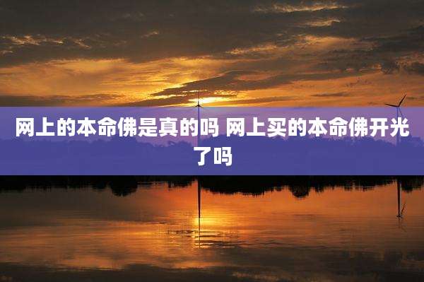 网上的本命佛是真的吗 网上买的本命佛开光了吗