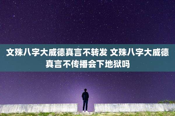 文殊八字大威德真言不转发 文殊八字大威德真言不传播会下地狱吗