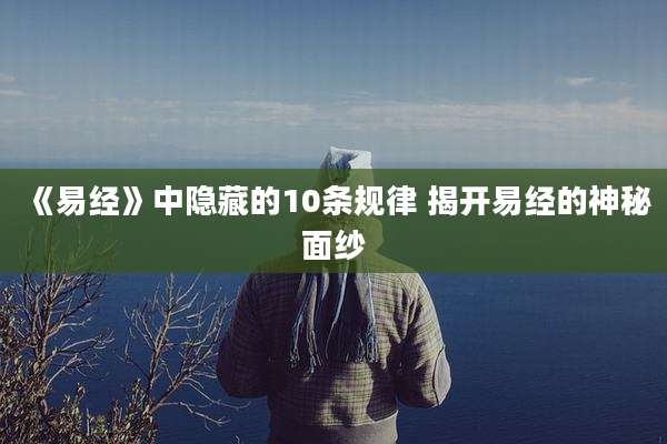《易经》中隐藏的10条规律 揭开易经的神秘面纱