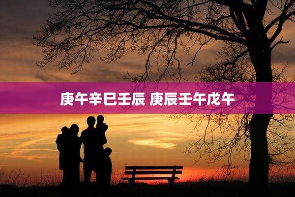 庚午辛巳壬辰 庚辰壬午戊午