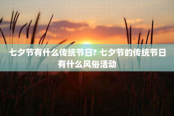 七夕节有什么传统节日? 七夕节的传统节日有什么风俗活动