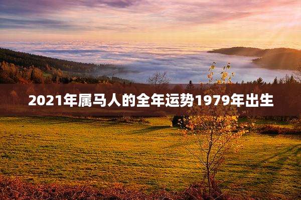 2021年属马人的全年运势1979年出生