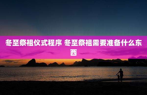 冬至祭祖仪式程序 冬至祭祖需要准备什么东西