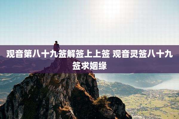 观音第八十九签解签上上签 观音灵签八十九签求姻缘