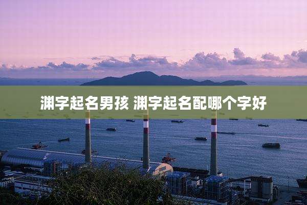 渊字起名男孩 渊字起名配哪个字好