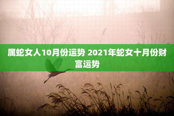 属蛇女人10月份运势 2021年蛇女十月份财富运势