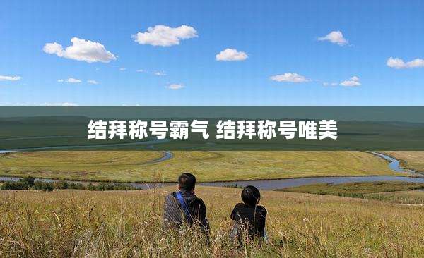 结拜称号霸气 结拜称号唯美