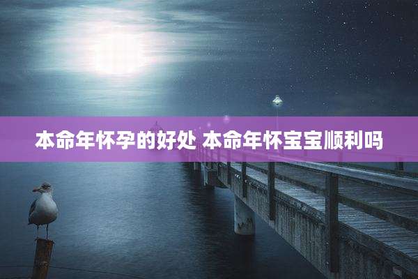 本命年怀孕的好处 本命年怀宝宝顺利吗