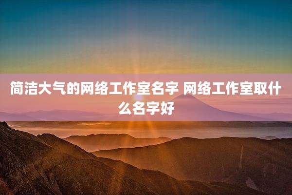 简洁大气的网络工作室名字 网络工作室取什么名字好