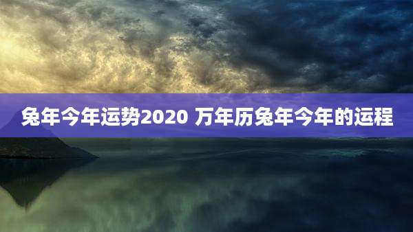 兔年今年运势2020 万年历兔年今年的运程