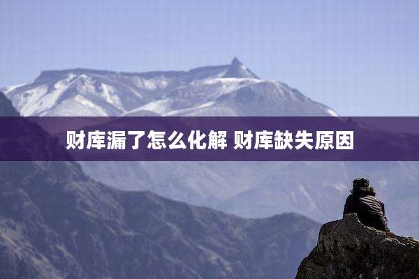 财库漏了怎么化解 财库缺失原因