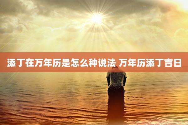添丁在万年历是怎么种说法 万年历添丁吉日