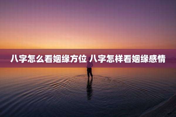 八字怎么看姻缘方位 八字怎样看姻缘感情